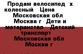 Продам велосипед3-х колесный › Цена ­ 2 000 - Московская обл., Москва г. Дети и материнство » Детский транспорт   . Московская обл.,Москва г.